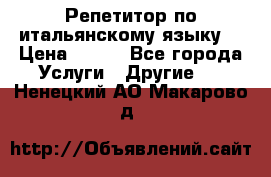 Репетитор по итальянскому языку. › Цена ­ 600 - Все города Услуги » Другие   . Ненецкий АО,Макарово д.